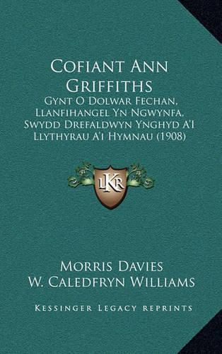 Cover image for Cofiant Ann Griffiths: Gynt O Dolwar Fechan, Llanfihangel Yn Ngwynfa, Swydd Drefaldwyn Ynghyd A'i Llythyrau A'i Hymnau (1908)