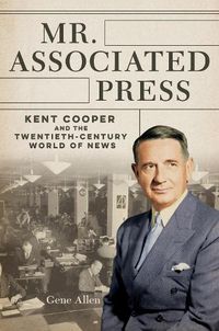 Cover image for Mr. Associated Press: Kent Cooper and the Twentieth-Century World of News