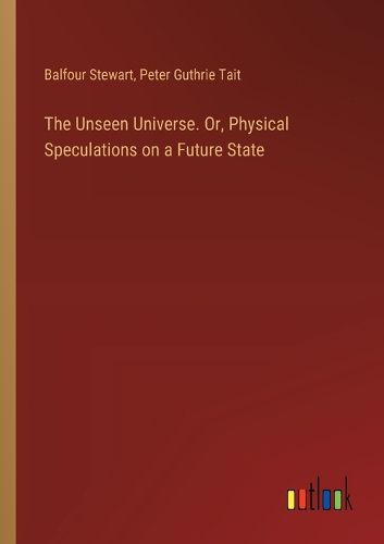 Cover image for The Unseen Universe. Or, Physical Speculations on a Future State