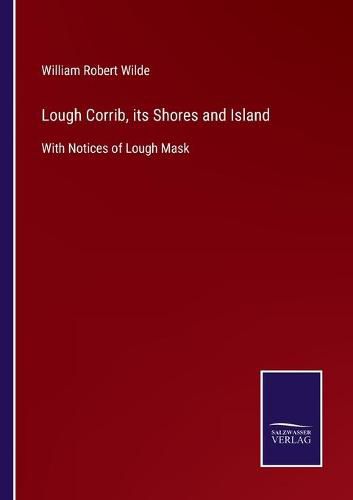 Lough Corrib, its Shores and Island: With Notices of Lough Mask