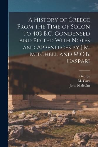 A History of Greece From the Time of Solon to 403 B.C. Condensed and Edited With Notes and Appendices by J.M. Mitchell and M.O.B. Caspari