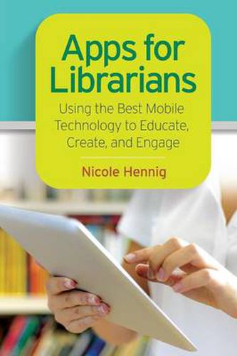 Cover image for Apps for Librarians: Using the Best Mobile Technology to Educate, Create, and Engage