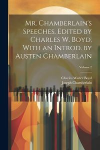 Cover image for Mr. Chamberlain's Speeches. Edited by Charles W. Boyd, With an Introd. by Austen Chamberlain; Volume 2