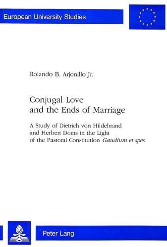 Conjugal Love and the Ends of Marriage: Study of Dietrich Von Hildebrand and Herbert Doms in the Light of the Pastoral Constitution  Gaudium et Spes