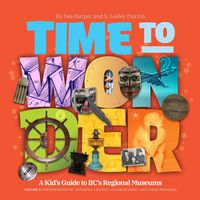 Cover image for Time to Wonder: Volume 3 - A Kid's Guide to BC's Regional Museums