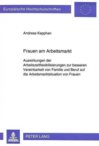 Cover image for Frauen Am Arbeitsmarkt: Auswirkungen Der Arbeitszeitflexibilisierung Zur Besseren Vereinbarkeit Von Familie Und Beruf Auf Die Arbeitsmarktsituation Von Frauen