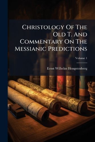 Cover image for Christology of the Old T. and Commentary on the Messianic Predictions, Volume 1...