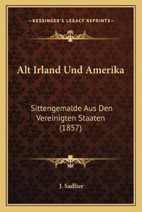 Cover image for Alt Irland Und Amerika: Sittengemalde Aus Den Vereinigten Staaten (1857)