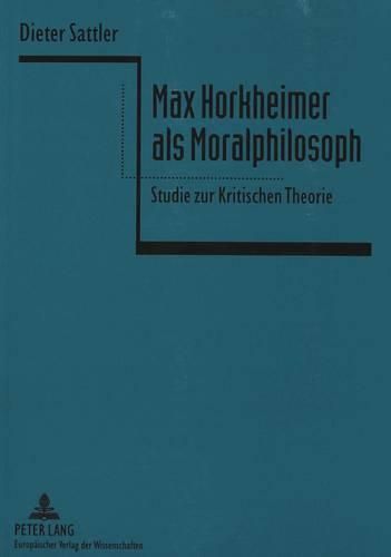 Max Horkheimer ALS Moralphilosoph: Studie Zur Kritischen Theorie