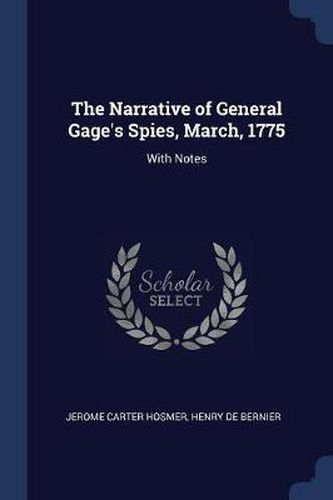 The Narrative of General Gage's Spies, March, 1775: With Notes