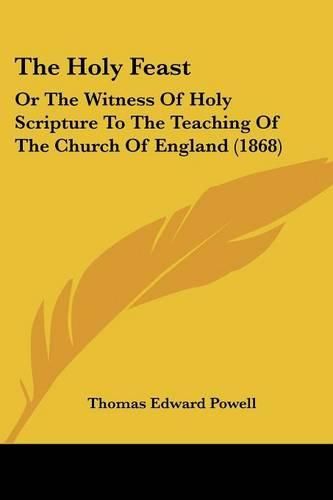 Cover image for The Holy Feast: Or the Witness of Holy Scripture to the Teaching of the Church of England (1868)