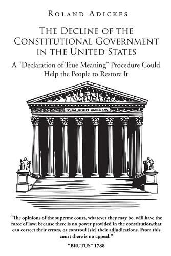 Cover image for The Decline of the Constitutional Government in the United States: A Declaration of True Meaning Procedure Could Help the People to Restore It