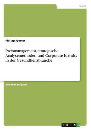 Cover image for Preismanagement, Strategische Analysemethoden Und Corporate Identity in Der Gesundheitsbranche