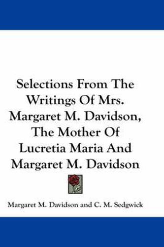 Cover image for Selections from the Writings of Mrs. Margaret M. Davidson, the Mother of Lucretia Maria and Margaret M. Davidson