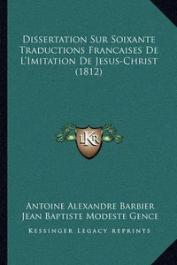 Cover image for Dissertation Sur Soixante Traductions Francaises de L'Imitation de Jesus-Christ (1812)