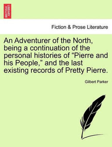 Cover image for An Adventurer of the North, Being a Continuation of the Personal Histories of  Pierre and His People,  and the Last Existing Records of Pretty Pierre.