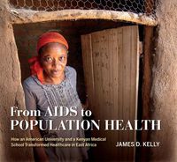 Cover image for From AIDS to Population Health: How an American University and a Kenyan Medical School Transformed Healthcare in East Africa