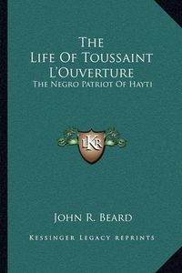 Cover image for The Life of Toussaint L'Ouverture: The Negro Patriot of Hayti