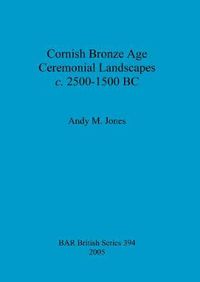 Cover image for Cornish Bronze Age ceremonial landscapes c. 2500-1500 BC