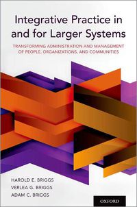 Cover image for Integrative Practice in and for Larger Systems: Transforming Administration and Management of People, Organizations, and Communities