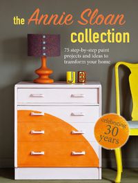 Cover image for The Annie Sloan Collection: 75 Step-by-Step Paint Projects and Ideas to Transform Your Home