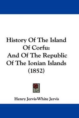 Cover image for History Of The Island Of Corfu: And Of The Republic Of The Ionian Islands (1852)