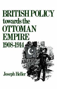 Cover image for British Policy Towards the Ottoman Empire 1908-1914
