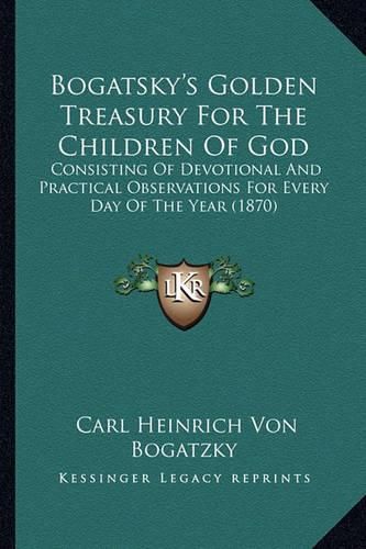 Bogatsky's Golden Treasury for the Children of God: Consisting of Devotional and Practical Observations for Every Day of the Year (1870)