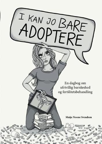 I kan jo bare adoptere: En dagbog om ufrivillig barnloshed og fertilitetsbehandling
