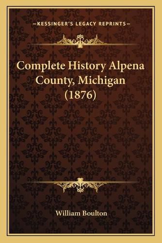 Cover image for Complete History Alpena County, Michigan (1876)