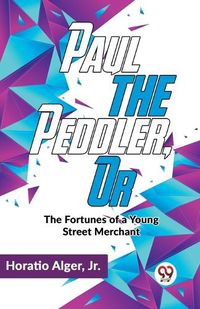 Cover image for Paul the Peddler, or the Fortunes of a Young Street Merchant