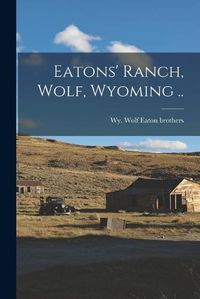 Cover image for Eatons' Ranch, Wolf, Wyoming ..