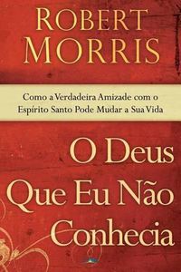 Cover image for O Deus Que Eu Nao Conhecia: Como a Verdadeira Amizade Com o Espirito Santo Pode Mudar a Sua Vida