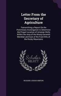 Cover image for Letter from the Secretary of Agriculture: Transmitting a Report on the Preliminary Investigation to Determine the Proper Location of Artesian Wells Within the Area of the Ninety-Seventh Meridian and East of the Foot-Hills of the Rocky Mountains