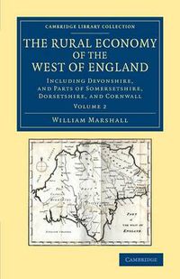 Cover image for The Rural Economy of the West of England: Volume 2: Including Devonshire, and Parts of Somersetshire, Dorsetshire, and Cornwall