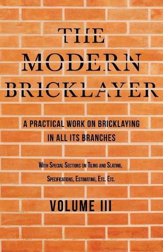 The Modern Bricklayer - A Practical Work on Bricklaying in all its Branches - Volume III