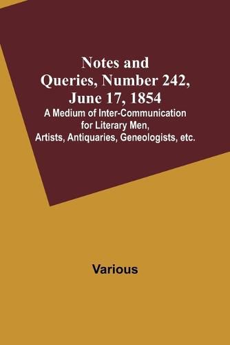 Cover image for Notes and Queries, Number 242, June 17, 1854; A Medium of Inter-communication for Literary Men, Artists, Antiquaries, Geneologists, etc.