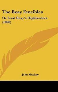 Cover image for The Reay Fencibles: Or Lord Reay's Highlanders (1890)