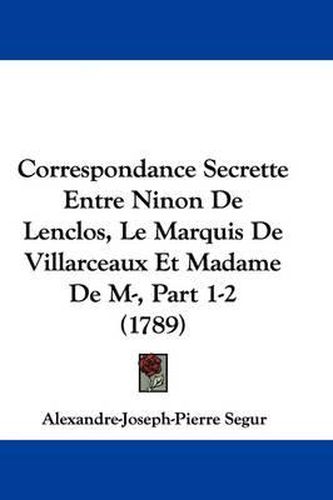 Cover image for Correspondance Secrette Entre Ninon De Lenclos, Le Marquis De Villarceaux Et Madame De M-, Part 1-2 (1789)
