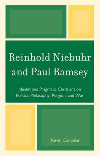 Reinhold Niebuhr and Paul Ramsey: Idealist and Pragmatic Christians on Politics, Philosophy, Religion, and War