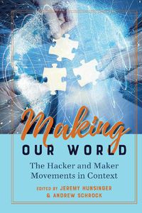 Cover image for Making Our World: The Hacker and Maker Movements in Context