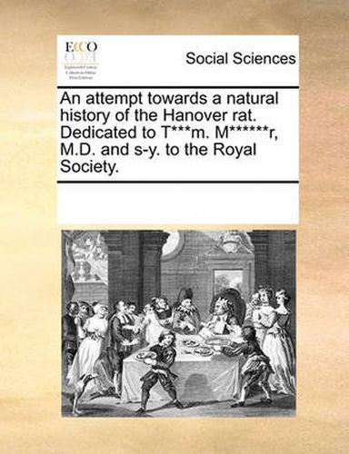 Cover image for An Attempt Towards a Natural History of the Hanover Rat. Dedicated to T***m. M******r, M.D. and S-Y. to the Royal Society.