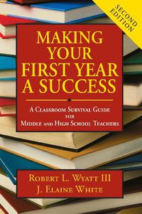 Cover image for Making Your First Year a Success: A Classroom Survival Guide for Middle and High School Teachers