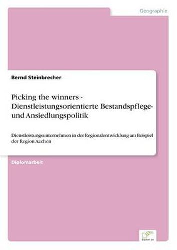 Cover image for Picking the winners - Dienstleistungsorientierte Bestandspflege- und Ansiedlungspolitik: Dienstleistungsunternehmen in der Regionalentwicklung am Beispiel der Region Aachen