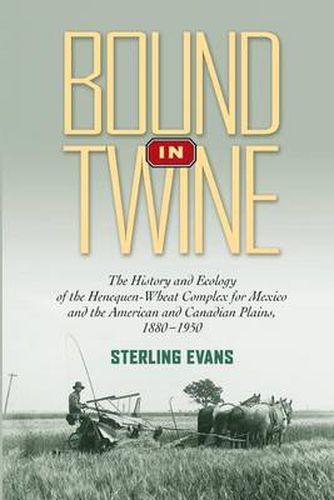 Cover image for Bound in Twine: The History and Ecology of the Henequen-Wheat Complex for Mexico and the American and Canadian Plains, 1880-1950