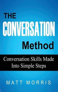 Cover image for The Conversation Method: Conversation Skills Made Into Simple Steps