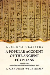 Cover image for A Popular Account of the Ancient Egyptians Revised and Abridged From His Larger Work Volume 2 of 2