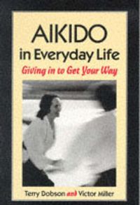 Cover image for Aikido in Everyday Life: Giving in to Get Your Way