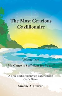 Cover image for The Most Gracious Gazillionaire Volume 2: My Grace is Sufficient for You...: A True Poetic Journey on Experiencing God's Grace