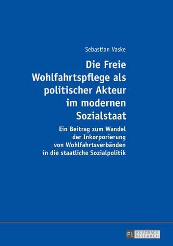 Cover image for Die Freie Wohlfahrtspflege ALS Politischer Akteur Im Modernen Sozialstaat: Ein Beitrag Zum Wandel Der Inkorporierung Von Wohlfahrtsverbaenden in Die Staatliche Sozialpolitik